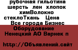 рубочная гильотина шерсть, лен, хлопок, химВолокно, стеклоТкань › Цена ­ 100 - Все города Бизнес » Оборудование   . Ненецкий АО,Варнек п.